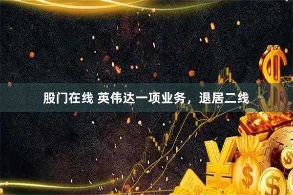 股门在线 英伟达一项业务，退居二线