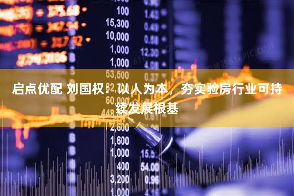 启点优配 刘国权：以人为本，夯实验房行业可持续发展根基