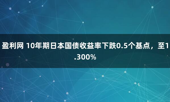 盈利网 10年期日本国债收益率下跌0.5个基点，至1.300%