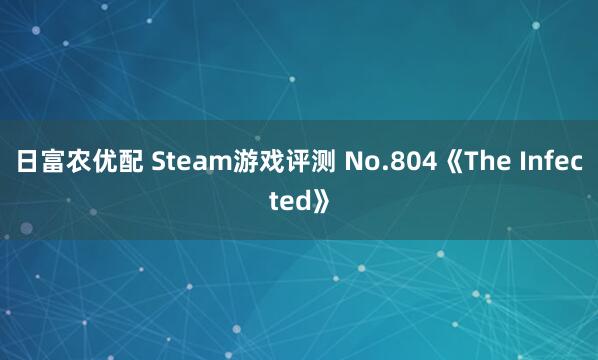 日富农优配 Steam游戏评测 No.804《The Infected》