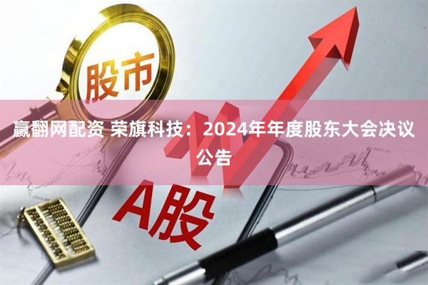 赢翻网配资 荣旗科技：2024年年度股东大会决议公告
