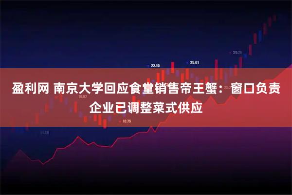 盈利网 南京大学回应食堂销售帝王蟹：窗口负责企业已调整菜式供应
